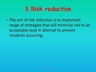 3.Risk reduction
• The aim of risk reduction is to implement
range of strategies that will minimize risk to an
acceptable level in attempt to prevent
incidents occurring.

HT309JUN2012DUP2

44

 