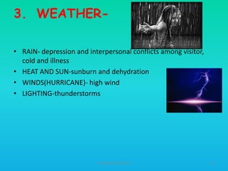 3. WEATHER• RAIN- depression and interpersonal conflicts among visitor,
cold and illness
• HEAT AND SUN-sunburn and dehydration
• WINDS(HURRICANE)- high wind
• LIGHTING-thunderstorms

HT309JUN2012DUP2

53

 