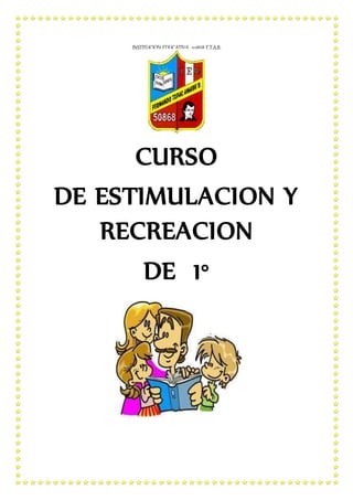 INSTITUCION EDUCATIVA 50868 F.T.A.B.
CURSO
DE ESTIMULACION Y
RECREACION
DE 1°
 