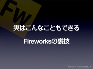 実はこんなこともできる

 Fireworksの裏技


            Re:Creator's Chat Vol.2 2009.2.21
 