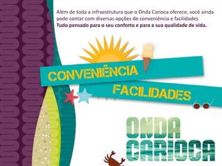 Além de toda a infraestrutura que o Onda Carioca oferece, você ainda 
pode contar com diversas opções de conveniência e facilidades 
Tudo pensado para o seu conforto e para a sua qualidade de vida. 
 