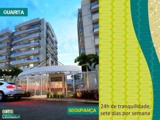 GUARITA 
• Central de segurança com 
monitoramento digital 24 horas nos 
principais acessos do condomínio (CFTV 
– Circuito Fechado de TV) 
• Estacionamento com controle de 
entrada e saída de veículos 
• Controle de acesso dos pedestres 
• Sistema de segurança perimetral com 
alarme anti-intrusão 
24h de tranquilidade, 
sete dias por semana 
 