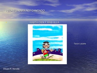 RECREO RAPA NUI CANTADORECREO RAPA NUI CANTADO
• HASTA CIEN Y MAS ALLÁHASTA CIEN Y MAS ALLÁ
Tacún LazarteTacún Lazarte
Dibujos R. Mansilla
 