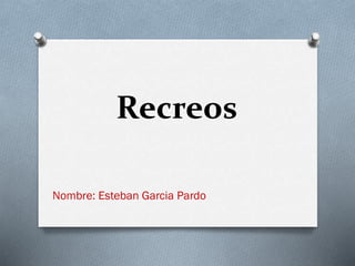 Recreos
Nombre: Esteban Garcia Pardo
 