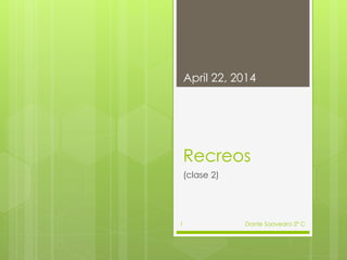 Recreos
(clase 2)
April 22, 2014
Dante Saavedra 2° C1
 