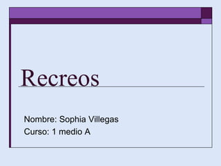 Recreos
Nombre: Sophia Villegas
Curso: 1 medio A
 