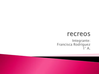 Integrante:
Francisca Rodríguez
1° A.
 