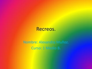 Recreos.
Nombre: Alexandra Muñoz.
Curso: 1 Medio B.
 