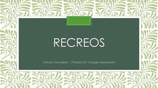 RECREOS
Tamara González / 2°Medio B / Colegio Montessori
 