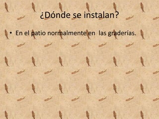 ¿Dónde se instalan?
• En el patio normalmente en las graderías.
 