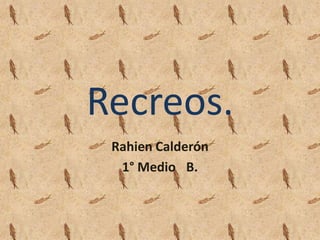Recreos.
Rahien Calderón
1° Medio B.
 