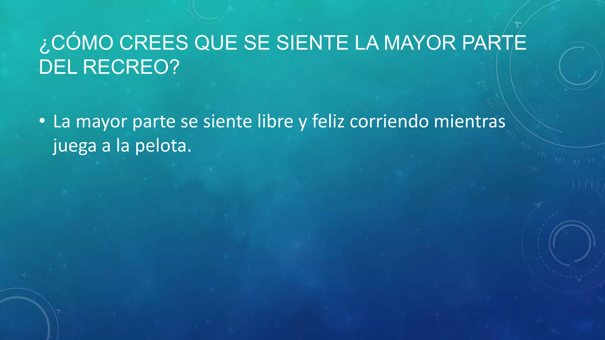 ¿CÓMO CREES QUE SE SIENTE LA MAYOR PARTE
DEL RECREO?
• La mayor parte se siente libre y feliz corriendo mientras
juega a la pelota.
 