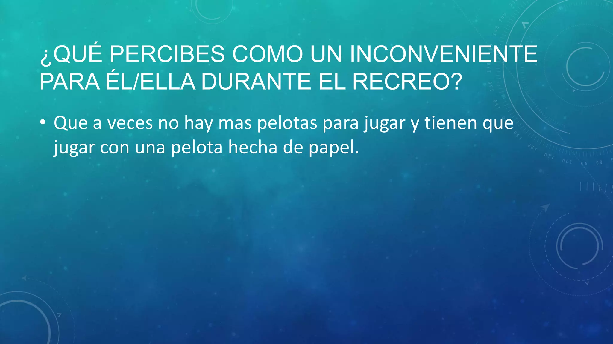 ¿QUÉ PERCIBES COMO UN INCONVENIENTE
PARA ÉL/ELLA DURANTE EL RECREO?
• Que a veces no hay mas pelotas para jugar y tienen que
jugar con una pelota hecha de papel.
 