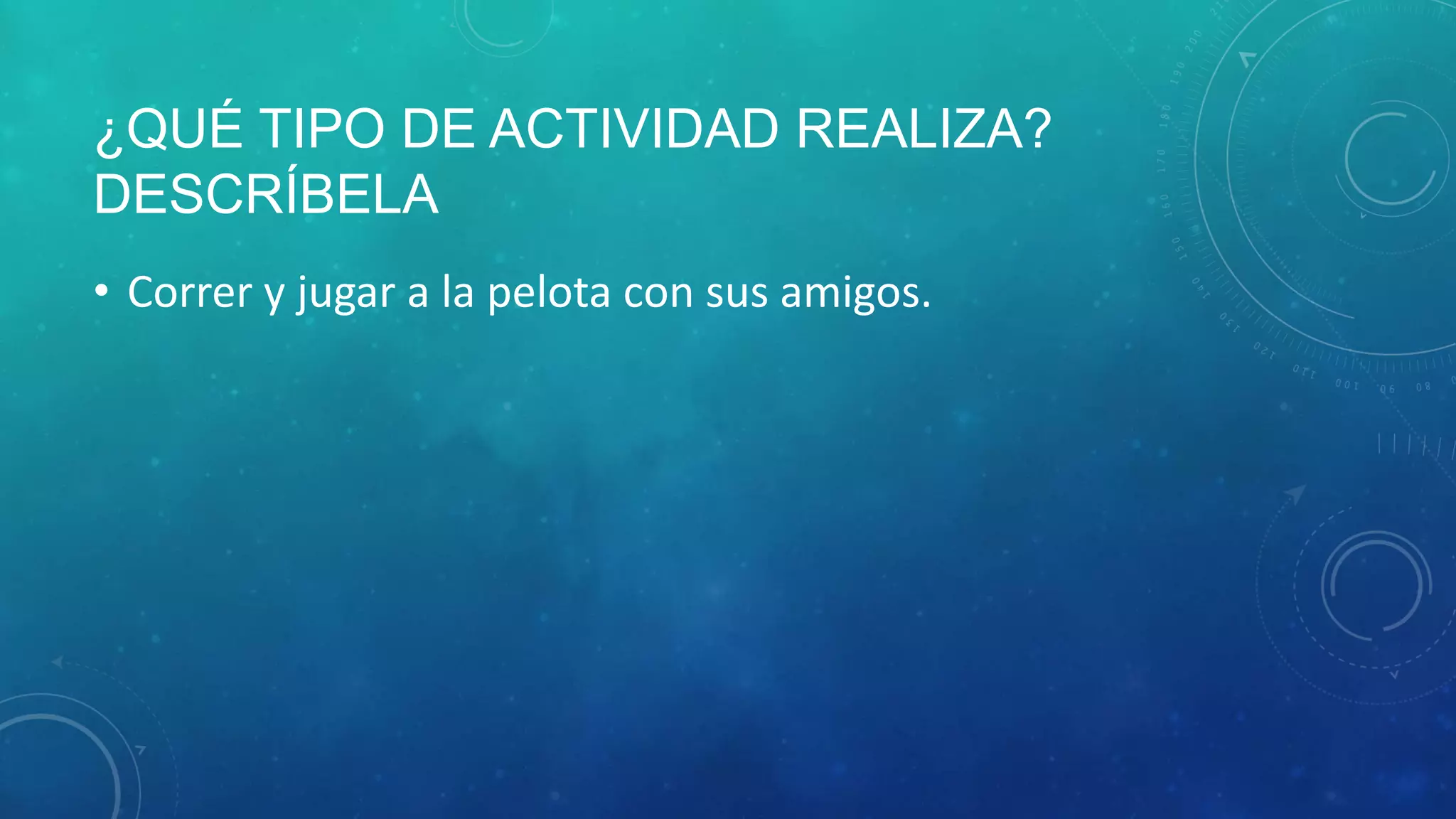 ¿QUÉ TIPO DE ACTIVIDAD REALIZA?
DESCRÍBELA
• Correr y jugar a la pelota con sus amigos.
 