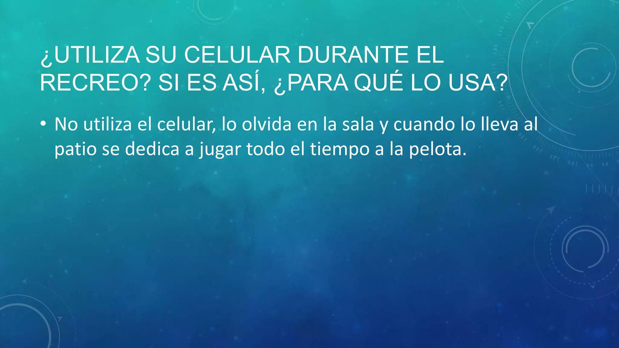 ¿UTILIZA SU CELULAR DURANTE EL
RECREO? SI ES ASÍ, ¿PARA QUÉ LO USA?
• No utiliza el celular, lo olvida en la sala y cuando lo lleva al
patio se dedica a jugar todo el tiempo a la pelota.
 
