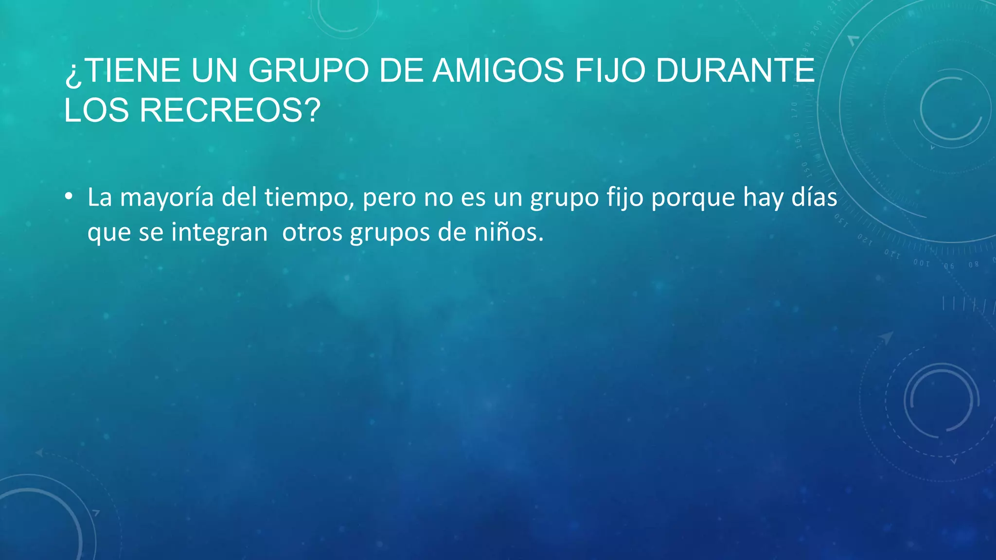 ¿TIENE UN GRUPO DE AMIGOS FIJO DURANTE
LOS RECREOS?
• La mayoría del tiempo, pero no es un grupo fijo porque hay días
que se integran otros grupos de niños.
 