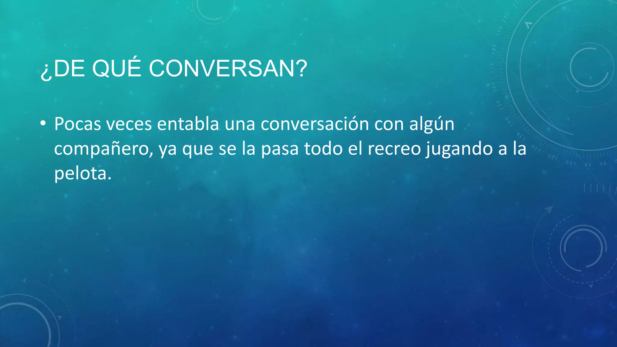 ¿DE QUÉ CONVERSAN?
• Pocas veces entabla una conversación con algún
compañero, ya que se la pasa todo el recreo jugando a la
pelota.
 