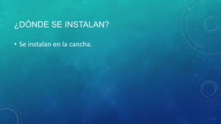 ¿DÓNDE SE INSTALAN?
• Se instalan en la cancha.
 