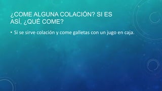 ¿COME ALGUNA COLACIÓN? SI ES
ASÍ, ¿QUÉ COME?
• Si se sirve colación y come galletas con un jugo en caja.
 