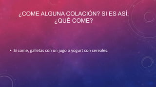 ¿COME ALGUNA COLACIÓN? SI ES ASÍ,
¿QUÉ COME?
• Si come, galletas con un jugo o yogurt con cereales.
 