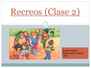 Recreos (Clase 2)
Begoña Agüero
Saint Gabirel School
IIºD
 