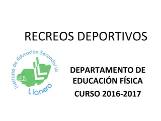 RECREOS DEPORTIVOS
DEPARTAMENTO DE
EDUCACIÓN FÍSICA
CURSO 2016-2017
 