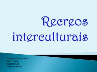 Recreos    interculturais Equipo da Biblioteca Ceip A Maía Bertamiráns Curso 2010-2011 