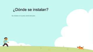 ¿Dónde se instalan?
Se instalan en la parte central del patio..
 