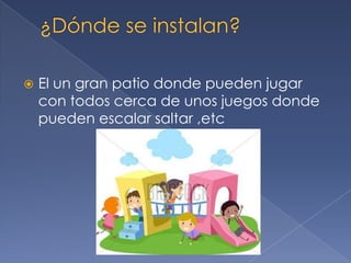  El un gran patio donde pueden jugar
con todos cerca de unos juegos donde
pueden escalar saltar ,etc
 
