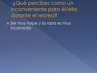  Ser muy torpe y la ropa es muy
incomoda
 
