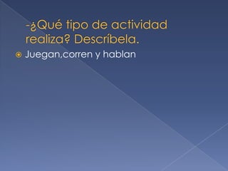  Juegan,corren y hablan
 