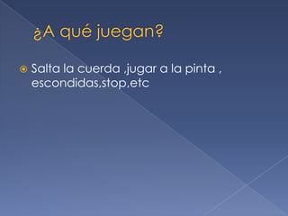 Salta la cuerda ,jugar a la pinta ,
escondidas,stop,etc
 