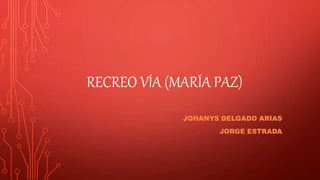 RECREO VÍA (MARÍA PAZ)
JOHANYS DELGADO ARIAS
JORGE ESTRADA
 
