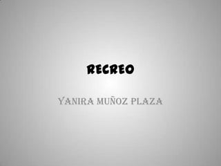 RECREO
Yanira Muñoz Plaza
 