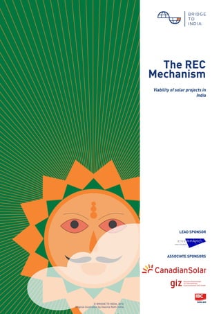 The REC
                                             Mechanism
                                               The REC
                                             Mechanism of
                                                   Viability
                                             solar projects in India
                                              Viability of solar projects in
                                                                      India




                                                            LEAD SPONSOR




                                                     ASSOCIATE SPONSORS




                  © BRIDGE TO INDIA, 2012
Original illustration by Dwarka Nath Sinha
 