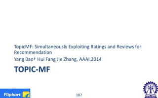 TOPIC-MF
TopicMF: Simultaneously Exploiting Ratings and Reviews for
Recommendation
Yang Bao† Hui Fang Jie Zhang, AAAI,2014
107
 