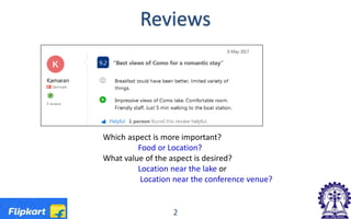 Reviews
2
Which aspect is more important?
Food or Location?
What value of the aspect is desired?
Location near the lake or
Location near the conference venue?
 
