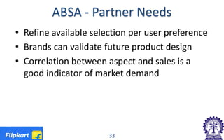 ABSA - Partner Needs
• Refine available selection per user preference
• Brands can validate future product design
• Correlation between aspect and sales is a
good indicator of market demand
33
 