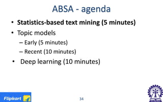 ABSA - agenda
• Statistics-based text mining (5 minutes)
• Topic models
– Early (5 minutes)
– Recent (10 minutes)
• Deep learning (10 minutes)
34
 