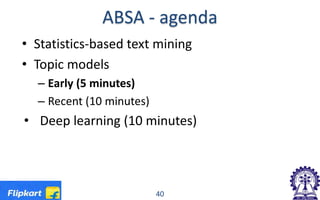 ABSA - agenda
• Statistics-based text mining
• Topic models
– Early (5 minutes)
– Recent (10 minutes)
• Deep learning (10 minutes)
40
 