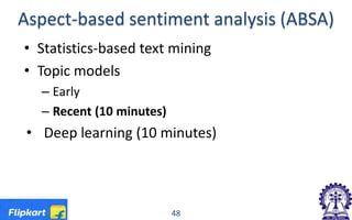 Aspect-based sentiment analysis (ABSA)
• Statistics-based text mining
• Topic models
– Early
– Recent (10 minutes)
• Deep learning (10 minutes)
48
 