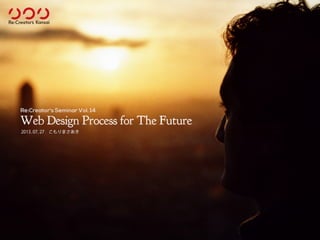 Web Design Process for The Future
2013.07.27 こもりまさあき
Re:Creator's Seminar Vol. 14
 