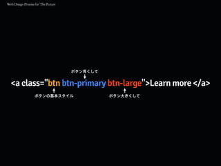 <a class="btn btn-primary btn-large">Learn more </a>
ボタンの基本スタイル
ボタン青くして
ボタン大きくして
 