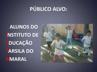 PÚBLICO ALVO:


  ALUNOS DO
INSTITUTO DE
EDUCAÇÃO
TARSILA DO
AMARAL
 