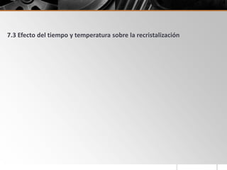 7.3 Efecto del tiempo y temperatura sobre la recristalización
 