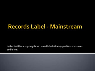 In this I will be analysing three record labels that appeal to mainstream
audiences.
 