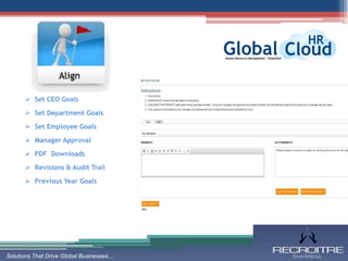  Set CEO Goals

       Set Department Goals

       Set Employee Goals

       Manager Approval

       PDF Downloads

       Revisions & Audit Trail

       Previous Year Goals




Solutions That Drive Global Businesses…
 
