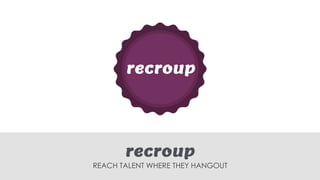 REACH TALENT WHERE THEY HANGOUT  