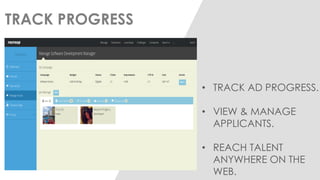 TRACK PROGRESS 
•TRACK AD PROGRESS. 
•VIEW & MANAGE APPLICANTS. 
•REACH TALENT ANYWHERE ON THE WEB.  
