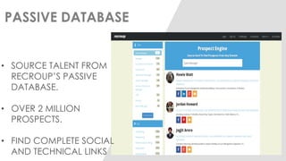 PASSIVE DATABASE 
•SOURCE TALENT FROM RECROUP’S PASSIVE DATABASE. 
•OVER 2 MILLION PROSPECTS. 
•FIND COMPLETE SOCIAL AND TECHNICAL LINKS  